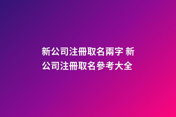 新公司注冊取名兩字 新公司注冊取名參考大全-第1張-公司起名-玄機派